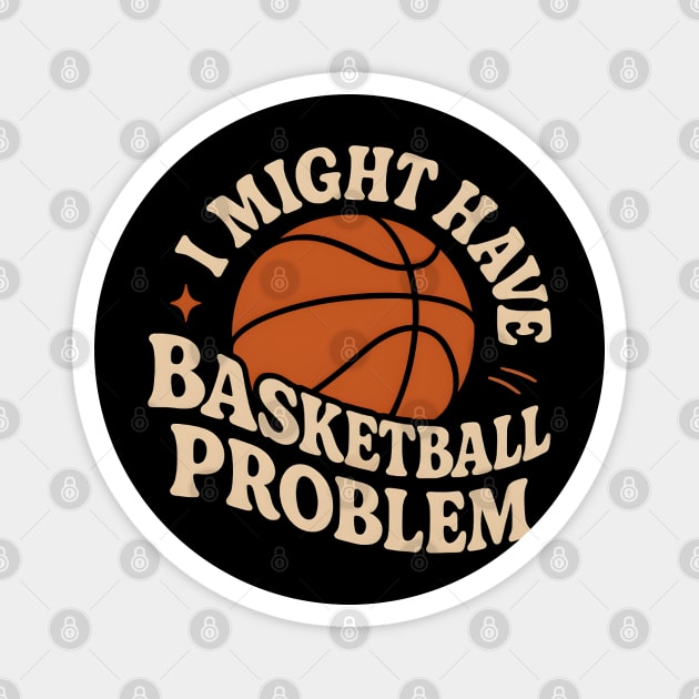 I Might Have a Basketball Problem T-Shirt | Funny Sports Fan Gift Magnet by MakerMind8.2